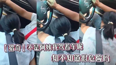 【猎奇】不是阿姨我驾着车呢，知不知道很危险吗