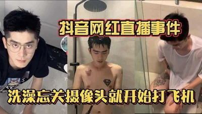 Douyin celebrity live broadcast incident: forgot to turn off the camera while taking a shower and started masturbating