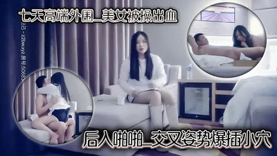 七天高端外围_美女被操出血_后入啪啪_交叉姿势爆插小穴