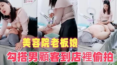 美容院老闆娘小迷糊勾搭男顧客到店裡偷拍做面膜做完美容給擼管打飛機啪啪