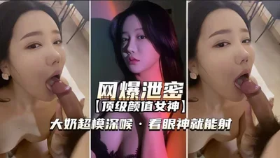 【黑料泄密-顶级颜值女神】大奶超模深喉，看眼神就能射