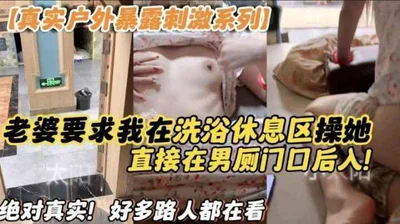 真实户外暴露刺激系列老婆要求我在洗浴休息区操他直接在男厕门口后入