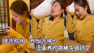 她装矜持，我也装绅士，还是我的肉棒先破防了