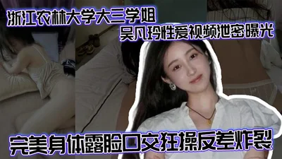 浙江农林大学大三学姐吴凡玲性爱视频泄密曝光 完美身体露脸口交狂操反差炸裂