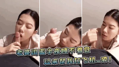 老婆.闺蜜.半夜睡不.着觉，过来帮.我打飞