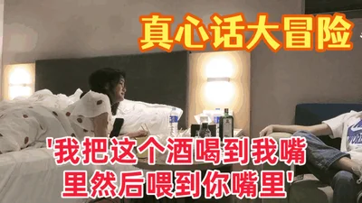 【真心话大冒险】大三学妹 &amp;#039;我把这个酒喝到我嘴里然后喂到你嘴里&amp;#039; 对白有趣爱情大片