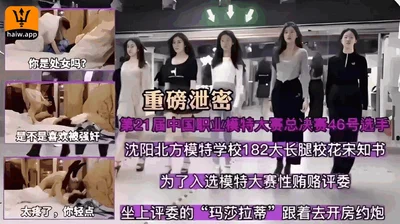 Major leak! Song Zhishu, the 182cm tall and long-legged beauty from Shenyang North Model School, bribed the judges with sex in order to be selected for the model competition. She got into the judges&#