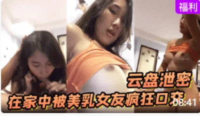 【云盘泄密】在家中被美乳女友疯狂口交和上位啪啪的影片流出