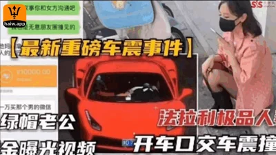 The latest heavyweight car shock incident, the cuckold husband&#39;s Ferrari, the best wife driving a blowjob, the car shock, the video of hitting someone was exposed