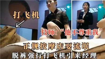 正规按摩店耍流氓，脱裤强行打飞机引来经理