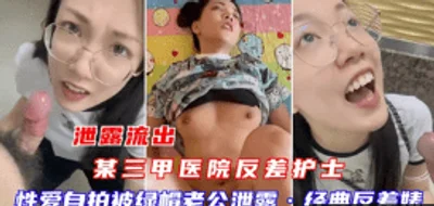 泄露流出 某三甲医院反差护出 性爱自拍被绿帽老公泄露经典反差婊机