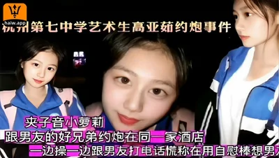 Hangzhou No. 7 Middle School art student Gao Yaru hooked up with her boyfriend&#39;s good friend in the same hotel. While having sex, she called her boyfriend and said she was using a dildo to have se