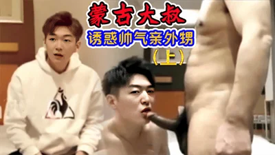【免费上集】蒙古大叔诱奸帅气亲外甥