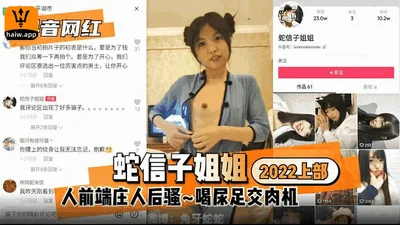 【抖音网红】蛇信子姐姐2022上部：人前端庄人后驿~喝尿足交肉