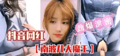 劲爆泄密抖音网红南波儿大魔王 身穿性感衣服被榜一大哥猛干
