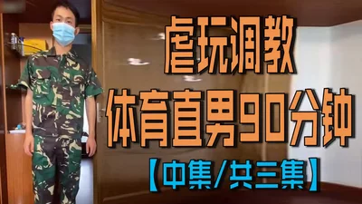 虐玩调教体育直男90分钟【中集｜共三集】