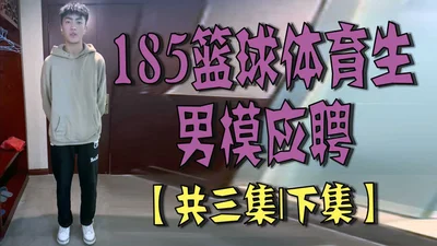 185篮球体育生男模应聘【共三集｜下集】