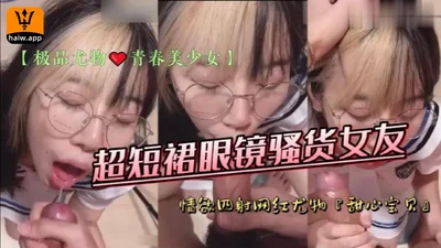 超短裙眼镜骚货女友情欲四射网红尤物