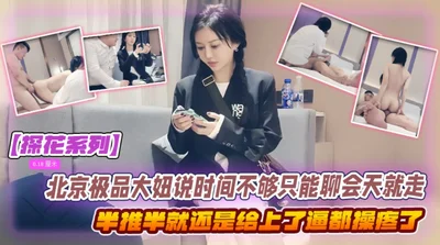 探花系列北京极品大妞说时间不够只能聊会天就走结果半推半就还是给上了把妹子逼都操疼了