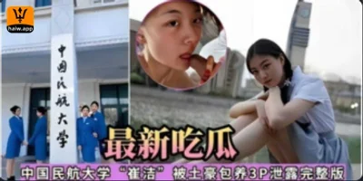 最新吃瓜中国民航大学‘崔洁’被土豪包养3P泄露完整版