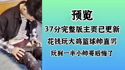 预览-37分完整主页已更新花钱玩大鸡篮球帅直男玩到一半小帅哥后悔了