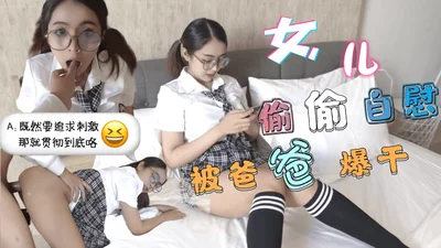 巨乳JK学生妹清晨看黄片自慰被爸爸发现后内射中出..