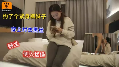 约了个紧身裤妹子穿上衬衣黑丝骑坐侧入猛操