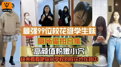 最强99位校花级高中生厕拍高颜值粉嫩小穴