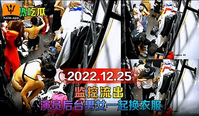 【趁热吃瓜】20221225监控流出演员后台男女一起换衣服