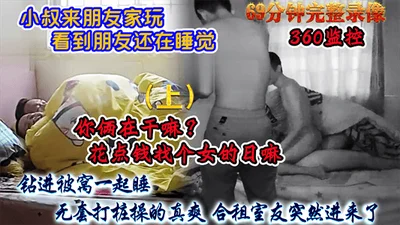 【免费上集】小叔来朋友家玩看到朋友还在睡觉钻进被窝一起睡无套打桩操的正爽合租室友突然进来了