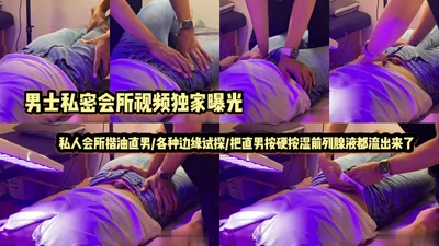 会所视频曝光私人会所揩油直男各种边缘试探把直男按硬按湿前列腺液都流出来了