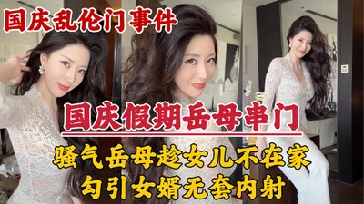 【国庆假期】岳母串门趁女儿国庆加班期间不在家勾引女婿无套内射！