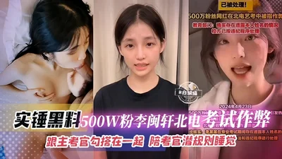 石锤黑料-500万粉丝‘李敏轩’北电考试作弊跟主考官勾搭一起陪考官潜规则睡觉