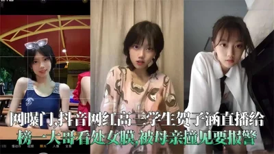独家精选网曝门事件：网红清纯学生妹给金主直播差点被报警事件妹子极度反差