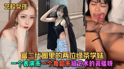 艺校女孩富二代圈里的两位绿茶学妹一个表演系一个舞蹈系搞艺术的眞骚呀