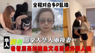 加拿大华人圈换妻，看着漂亮的鲍鱼穴老婆被外国人操