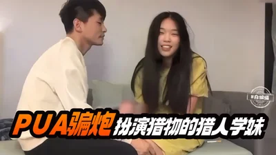 PUA骗炮-扮演猎物的猎人学妹