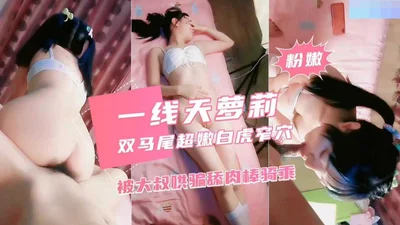 【一线天萝莉】双马尾超嫩白虎窄穴，被大叔哄骗舔肉棒骑乘