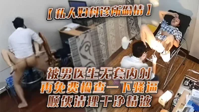 被男医生无套内射再免费检查一下骚逼顺便清理干净情