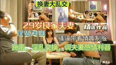 【换妻大乱交】29岁良家新婚夫妻玩换妻游戏对白淫乱！