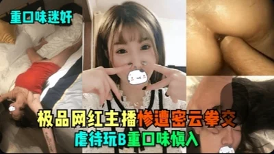 【重口味迷奸】极品网红主播惨遭密云拳交虐待玩B，重口味慎入 1