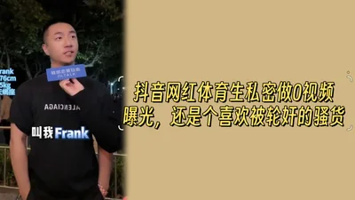 抖音网红体育生私密做0视频曝光，还是个喜欢被轮奸的骚货