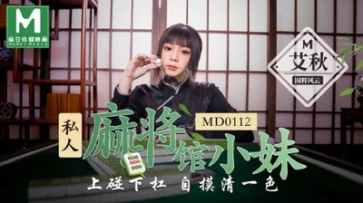 [Madou Media] MD0112 Private Mahjong Hall Little Sister Ai Qiu National Essence Wind and Cloud Upper Touch Lower Bar Self-drawn All Colors