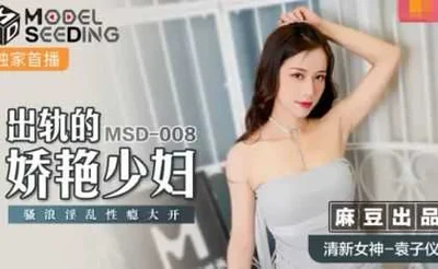 [Madou Media] MSD008 The voluptuous young woman who cheated on her husband is addicted to sex. Yuan Ziyi from Madou Media