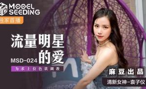 [Madou Media] MSD024 The love of traffic stars is to seek the top position and lust for training Madou Media Yuan Ziyi