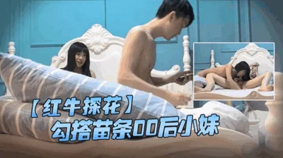 探花勾搭00后小妹开房按摩口交啪啪一条龙 体力持久瘦逼抗造 干出了高潮