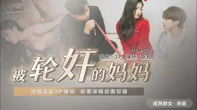 国产AV91CM226被轮奸的妈妈余丽的啊!