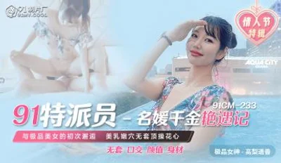 国产AV91CM23391特派员名媛千金艳遇记高梨遥香的啊!