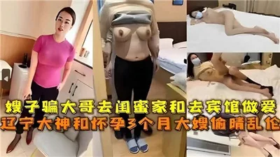 The sister-in-law tricked her brother into going to her bestie&#39;s house and having sex in a hotel. The Liaoning master had an affair with his 3-month pregnant sister-in-law