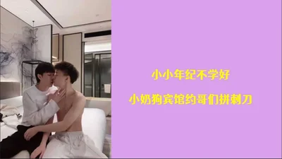小小年纪不学好小奶狗宾馆约哥们拼刺刀